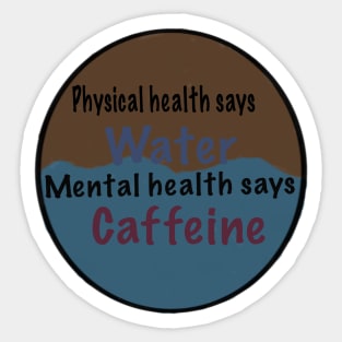 Physical health says water, mental health says caffeine Sticker